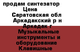  продам синтезатор casio  › Цена ­ 9 000 - Саратовская обл., Аркадакский р-н, Аркадак г. Музыкальные инструменты и оборудование » Клавишные   